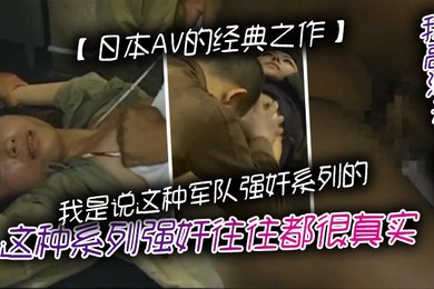 日本AV的经典之作我是说这种军队强奸系列的这种系列强奸往往都很真实但是环境脏乱需要真正喜欢这种类型的人才对这种感兴趣