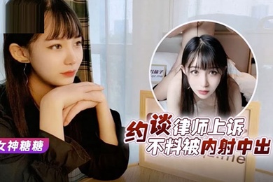 糖糖美女救夫心切_约谈律师上诉不料被内射中出