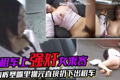刺激出租车上强奸女乘客搭出租车等红绿灯的时候突然窜上来一个人上来就强奸女乘客内裤塞嘴里操完直接扔下出租车扬长而去爽啊骚逼就要这样玩