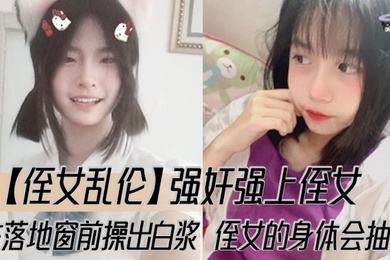 【侄女乱伦】强奸强上侄女，在落地窗前操出白浆，侄女的身体会抽搐