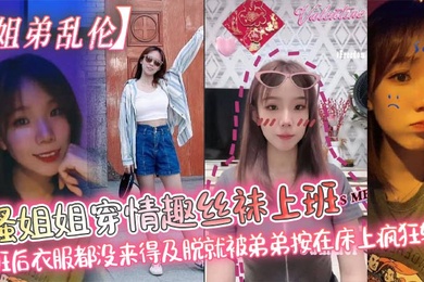 【姐弟乱伦】骚姐姐穿情趣丝袜上班_下班后衣服都没来得及脱就被弟弟按在床上疯狂输出