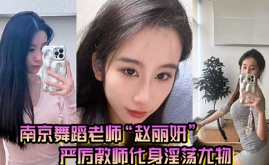 南京舞蹈老师赵丽妍在男友面前判若两人严厉教师化身淫荡尤物
