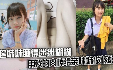 【兄妹乱伦】趁妹妹睡得迷迷糊糊，用我的肉棒给亲妹妹做核酸