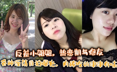 反差小姐姐，热恋期与炮友各种淫荡自拍曝光，肉棒吃的津津有味