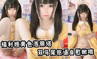 福利姬黄色洛丽塔，双马尾抠逼自慰嫩哦