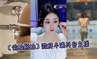 【偷拍厕拍】微胖丰满抖音主播