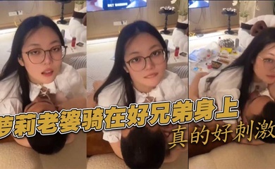 萝莉老婆骑在好兄弟身上真的好刺激