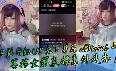 B站网红UP主『芽原official』男扮女装直播意外走光！露出小鸡鸡引发轰动！白嫩得像小孩的鸡鸡！