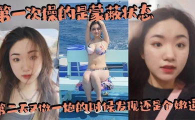 第一次操的是蒙蔽状态，第二天又做一炮的时候发现还是个嫩逼，赚翻了，内射两三次吧！