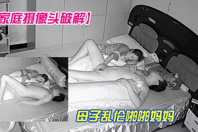 家庭摄像头破解貌似母子乱伦啪啪妈妈很主动撸硬了鸡鸡自己上