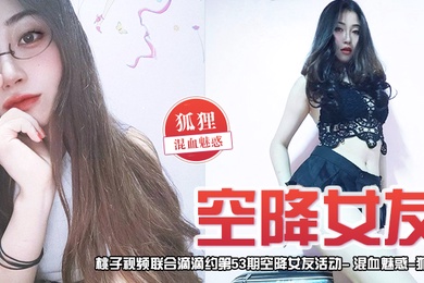 空降女友桃子视频联合滴滴约第53期-狐狸混血魅惑陪你谈2天恋爱