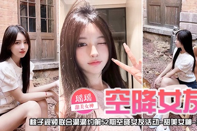 空降女友桃子视频联合滴滴约第52期-瑶瑶甜美女神陪你谈2天恋爱