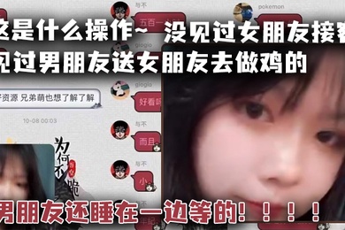 这是什么操作见过男朋友送女朋友去做鸡的但是没见过女朋友接客男朋友还睡在一边等的