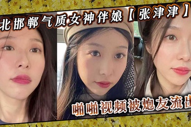 河北邯郸气质女神伴娘张津津啪啪视频被炮友流出自称能够轻松拿下平时看着像一个高冷女王骚到不行