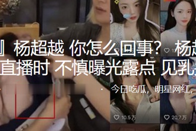杨超越抖音直播时不慎曝光露点见乳头