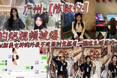 广州陈敏仪约炮视频被爆看似甜美女神的外表下没想到竟然有一颗这么淫荡的心_2025-02-16_10-55-51