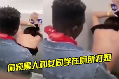 偷窥黑人和女同学在厕所打炮