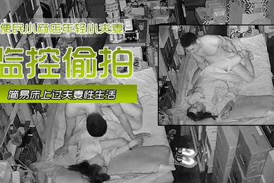黑客破解网络摄像头监控偷拍便民小商店年轻小夫妻在店里的简易床上过夫妻性生活