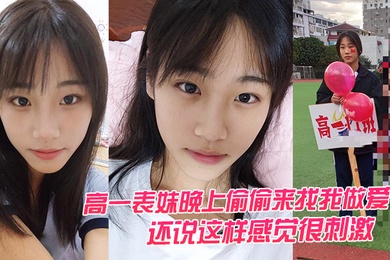高一表妹晚上偷偷来找我做爱还说这样感觉很刺激