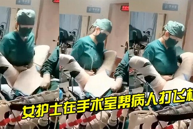 女护士在手术室帮病人打飞机