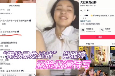 抖音百万粉丝网红无敌暴龙战神肖雅婷露脸露逼特写做爱曝光